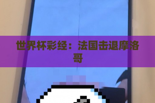 世界杯彩经：法国击退摩洛哥