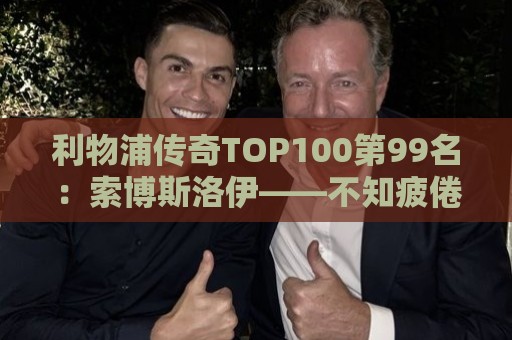 利物浦传奇TOP100第99名：索博斯洛伊——不知疲倦的全能重炮手