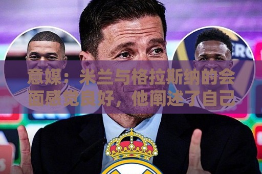 意媒：米兰与格拉斯纳的会面感觉良好，他阐述了自己对米兰的设想