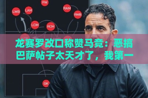 龙赛罗改口称赞马竞：恶搞巴萨帖子太天才了，我第一次转发他们