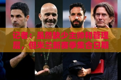 记者：虽然缺少主帅和管理层，但米兰新赛季集合日期定在7月12日