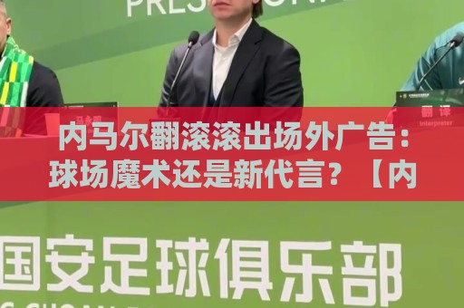 内马尔翻滚滚出场外广告：球场魔术还是新代言？【内马尔翻滚滚出场外广告】