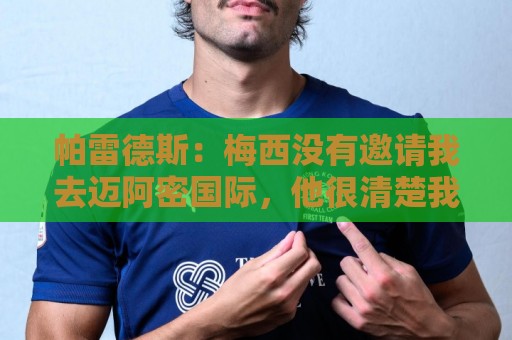 帕雷德斯：梅西没有邀请我去迈阿密国际，他很清楚我只想回博卡