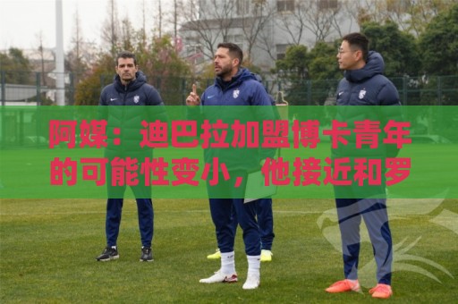 阿媒：迪巴拉加盟博卡青年的可能性变小，他接近和罗马续约