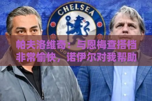 帕夫洛维奇：与恩梅查搭档非常愉快，诺伊尔对我帮助巨大