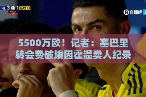 5500万欧！记者：塞巴里转会费破埃因霍温卖人纪录，此前是加克波