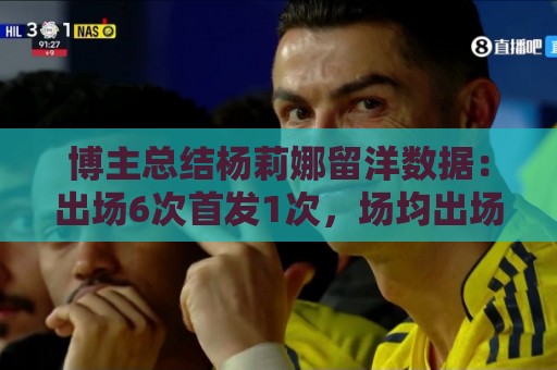 博主总结杨莉娜留洋数据：出场6次首发1次，场均出场21分钟