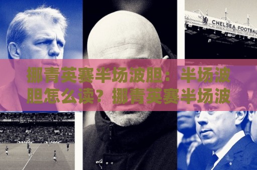 挪青英赛半场波胆:半场波胆怎么读?挪青英赛半场波胆背后的节奏密码与场景化预判🔂线上十大最稳体育网排行信号赔率升盘在线看评级 挪青英赛半场波胆:半场波胆怎么读?挪青英赛半场波胆背后的节奏密码与场景化预判🔂线上十大最稳体育网排行信号赔率升盘在线看评级