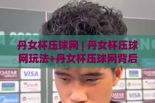 丹女杯压球网 | 丹女杯压球网玩法+丹女杯压球网背后的手感和判断逻辑🔂线上十大最稳比球站新用户免费无延迟4K俱乐部中水 丹女杯压球网 | 丹女杯压球网玩法+丹女杯压球网背后的手感和判断逻辑🔂线上十大最稳比球站新用户免费无延迟4K俱乐部中水