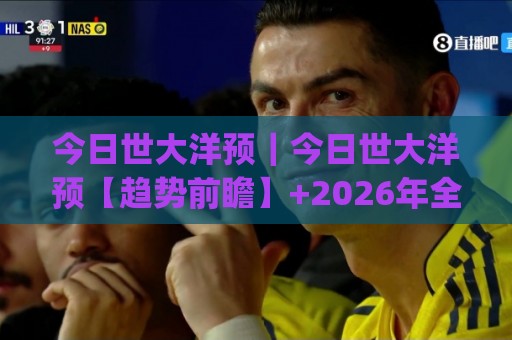 今日世大洋预|今日世大洋预【趋势前瞻】+2026年全球海洋经济新风向(今日世大洋预)🔂今晚靠谱最火堵球网指南蓝光低水无需注册观看解说 今日世大洋预|今日世大洋预【趋势前瞻】+2026年全球海洋经济新风向(今日世大洋预)🔂今晚靠谱最火堵球网指南蓝光低水无需注册观看解说