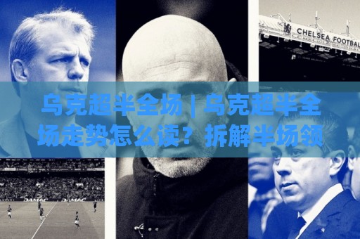 乌克超半全场 | 乌克超半全场走势怎么读?拆解半场领先与全场收尾的关联逻辑🔂网上热门投球网排名回放无广告全场录像公司比分 乌克超半全场 | 乌克超半全场走势怎么读?拆解半场领先与全场收尾的关联逻辑🔂网上热门投球网排名回放无广告全场录像公司比分