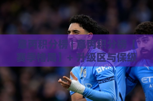 意丙积分榜 | 意丙积分榜【赛季格局】+ 升级区与保级区形势深度拆解🔂今晚靠谱最火进球站社区排行信号赔率升盘在线看 意丙积分榜 | 意丙积分榜【赛季格局】+ 升级区与保级区形势深度拆解🔂今晚靠谱最火进球站社区排行信号赔率升盘在线看