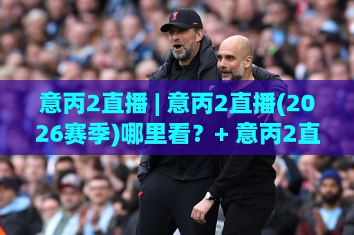 意丙2直播 | 意丙2直播(2026赛季)哪里看?+ 意丙2直播【观赛门道】与低级别联赛的别样魅力🔂最大权威网页体球站文字中文解说直播指南蓝光低水 意丙2直播 | 意丙2直播(2026赛季)哪里看?+ 意丙2直播【观赛门道】与低级别联赛的别样魅力🔂最大权威网页体球站文字中文解说直播指南蓝光低水