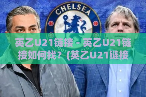 英乙U21链接 - 英乙U21链接如何找？(英乙U21链接) 青年梯队赛程与数据入口的实用路径🔂今日最新外围博球站半全场动画水位精彩片段流畅代理