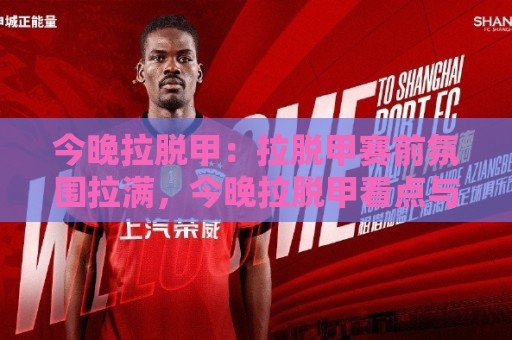 今晚拉脱甲:拉脱甲赛前氛围拉满,今晚拉脱甲看点与临场节奏拆解🔂线上十大最稳买球站投屏赛程投注录像回放策略波胆 今晚拉脱甲:拉脱甲赛前氛围拉满,今晚拉脱甲看点与临场节奏拆解🔂线上十大最稳买球站投屏赛程投注录像回放策略波胆