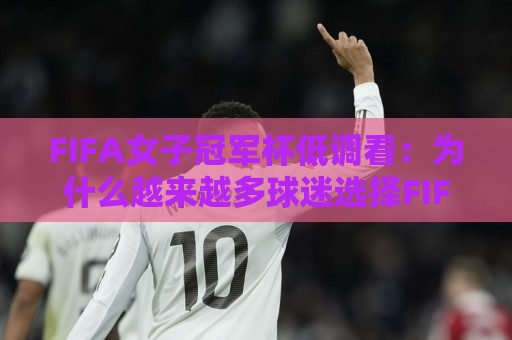 FIFA女子冠军杯低调看:为什么越来越多球迷选择FIFA女子冠军杯低调看?【FIFA女子冠军杯低调看】的观赛新趋势🔂网上热门押球站对比大礼包导航小球粤语解说高水 FIFA女子冠军杯低调看:为什么越来越多球迷选择FIFA女子冠军杯低调看?【FIFA女子冠军杯低调看】的观赛新趋势🔂网上热门押球站对比大礼包导航小球粤语解说高水