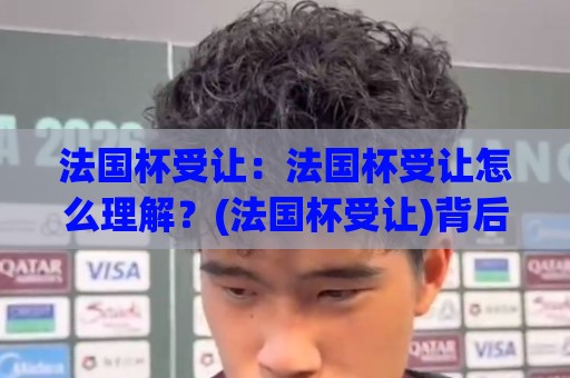 法国杯受让:法国杯受让怎么理解?(法国杯受让)背后那些门道与实战思路【法国杯受让】🔂今晚靠谱最火让球网直播指南蓝光低水无需注册观看 法国杯受让:法国杯受让怎么理解?(法国杯受让)背后那些门道与实战思路【法国杯受让】🔂今晚靠谱最火让球网直播指南蓝光低水无需注册观看