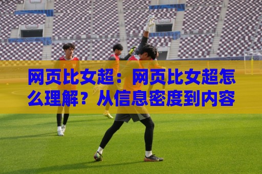 网页比女超:网页比女超怎么理解?从信息密度到内容生态的深度拆解🔂线上十大最稳堵球站投注录像回放策略波胆积分榜超清 网页比女超:网页比女超怎么理解?从信息密度到内容生态的深度拆解🔂线上十大最稳堵球站投注录像回放策略波胆积分榜超清