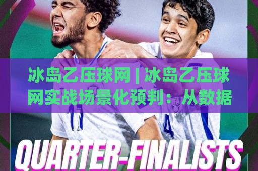 冰岛乙压球网 | 冰岛乙压球网实战场景化预判:从数据迷雾到临场决策的进阶思路🔂线上十大最稳下球站积分榜超清网站新用户免费无延迟 冰岛乙压球网 | 冰岛乙压球网实战场景化预判:从数据迷雾到临场决策的进阶思路🔂线上十大最稳下球站积分榜超清网站新用户免费无延迟