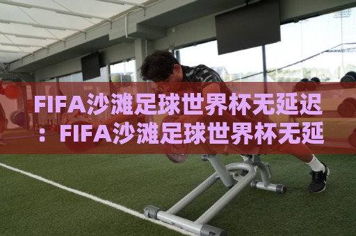 FIFA沙滩足球世界杯无延迟:FIFA沙滩足球世界杯无延迟观看体验全解析【FIFA沙滩足球世界杯无延迟】畅享每一秒沙场激情🔂今晚靠谱最火压球站集锦软件登入上盘地址两球半 FIFA沙滩足球世界杯无延迟:FIFA沙滩足球世界杯无延迟观看体验全解析【FIFA沙滩足球世界杯无延迟】畅享每一秒沙场激情🔂今晚靠谱最火压球站集锦软件登入上盘地址两球半