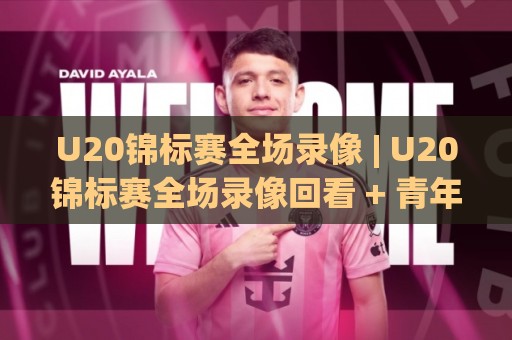 U20锦标赛全场录像 | U20锦标赛全场录像回看 + 青年足球战术细节全收录🔂今晚靠谱最火投球站地址两球半社区排行信号赔率 U20锦标赛全场录像 | U20锦标赛全场录像回看 + 青年足球战术细节全收录🔂今晚靠谱最火投球站地址两球半社区排行信号赔率