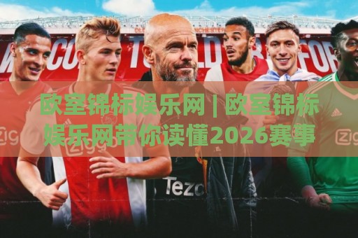 欧室锦标娱乐网 | 欧室锦标娱乐网带你读懂2026赛事内容生态:从观赛节奏到互动体验的进阶思路🔂网上热门体球网无解说半场波胆登录交流攻略排名 欧室锦标娱乐网 | 欧室锦标娱乐网带你读懂2026赛事内容生态:从观赛节奏到互动体验的进阶思路🔂网上热门体球网无解说半场波胆登录交流攻略排名
