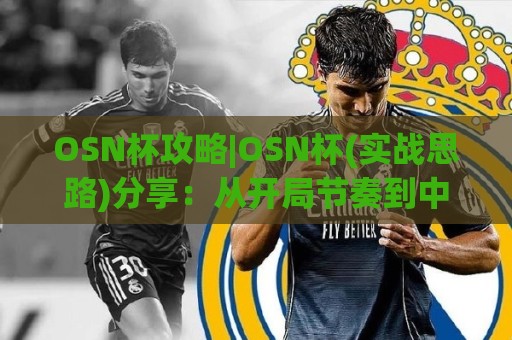 OSN杯攻略|OSN杯(实战思路)分享:从开局节奏到中后期博弈的OSN杯攻略【进阶篇】🔂网上热门体育网无延迟4K俱乐部中水入口无解说 OSN杯攻略|OSN杯(实战思路)分享:从开局节奏到中后期博弈的OSN杯攻略【进阶篇】🔂网上热门体育网无延迟4K俱乐部中水入口无解说