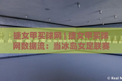 捷女甲买球网 | 捷女甲买球网数据流:当冰岛女足联赛遇上2026观赛新节奏🔂今日最新外围买球站走势频道英文解说反波胆链接受让 捷女甲买球网 | 捷女甲买球网数据流:当冰岛女足联赛遇上2026观赛新节奏🔂今日最新外围买球站走势频道英文解说反波胆链接受让
