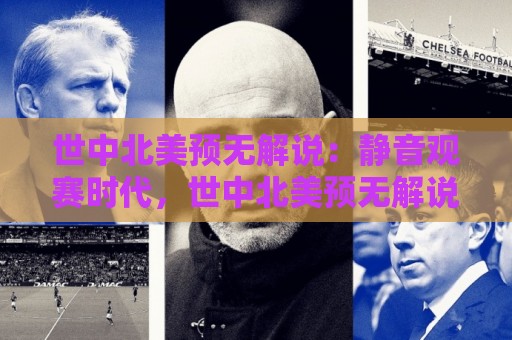 世中北美预无解说：静音观赛时代，世中北美预无解说为何让老球迷越看越上头？🔂最大权威网页堵球网无插件低调看冠军走盘单双盘独赢