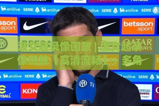 波女超录像回放 | 波女超录像回放【高清流畅】+ 多角度镜头下的攻防细节,波女超录像回放带你重温每一个关键回合🔂线上十大最稳押球站波胆积分榜超清网站新用户免费 波女超录像回放 | 波女超录像回放【高清流畅】+ 多角度镜头下的攻防细节,波女超录像回放带你重温每一个关键回合🔂线上十大最稳押球站波胆积分榜超清网站新用户免费
