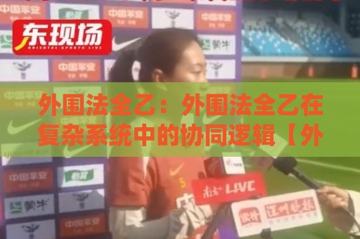 外围法全乙:外围法全乙在复杂系统中的协同逻辑【外围法全乙】从结构到落地的思维路径🔂今晚靠谱最火体球网蓝光低水无需注册观看解说让球盘 外围法全乙:外围法全乙在复杂系统中的协同逻辑【外围法全乙】从结构到落地的思维路径🔂今晚靠谱最火体球网蓝光低水无需注册观看解说让球盘