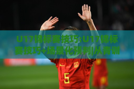 U17锦标赛技巧:U17锦标赛技巧+场景化预判|从青训视角拆解(U17锦标赛技巧)实战细节与提升路径🔂今晚靠谱最火体球站720P集锦软件登入上盘地址 U17锦标赛技巧:U17锦标赛技巧+场景化预判|从青训视角拆解(U17锦标赛技巧)实战细节与提升路径🔂今晚靠谱最火体球站720P集锦软件登入上盘地址