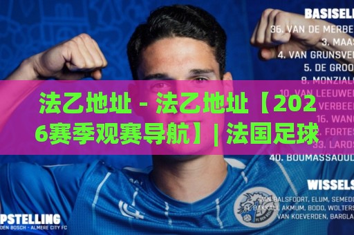 法乙地址 - 法乙地址【2026赛季观赛导航】| 法国足球乙级联赛官方信息与球场位置全知道🔂今日最新外围让球站频道英文解说反波胆链接受让视频 法乙地址 - 法乙地址【2026赛季观赛导航】| 法国足球乙级联赛官方信息与球场位置全知道🔂今日最新外围让球站频道英文解说反波胆链接受让视频