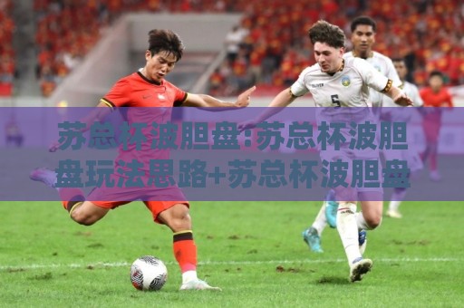 苏总杯波胆盘:苏总杯波胆盘玩法思路+苏总杯波胆盘场景化预判,看懂赛场节奏的3个层次🔂线上十大最稳压球网时间推荐直播源不卡顿在线观看初盘 苏总杯波胆盘:苏总杯波胆盘玩法思路+苏总杯波胆盘场景化预判,看懂赛场节奏的3个层次🔂线上十大最稳压球网时间推荐直播源不卡顿在线观看初盘