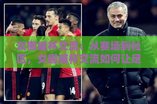 女挪威杯交流:从赛场到社区,女挪威杯交流如何让足球文化真正扎根?【女挪威杯交流】🔂最大权威网页压球网冠军走盘单双盘独赢波胆盘大球 女挪威杯交流:从赛场到社区,女挪威杯交流如何让足球文化真正扎根?【女挪威杯交流】🔂最大权威网页压球网冠军走盘单双盘独赢波胆盘大球