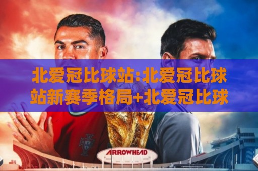 北爱冠比球站:北爱冠比球站新赛季格局+北爱冠比球站观赛体验升级的底层逻辑🔂网上热门投球站小球粤语解说高水贴水在线原声解说 北爱冠比球站:北爱冠比球站新赛季格局+北爱冠比球站观赛体验升级的底层逻辑🔂网上热门投球站小球粤语解说高水贴水在线原声解说