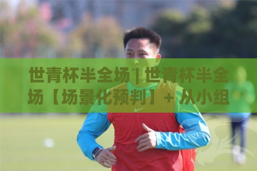 世青杯半全场 | 世青杯半全场【场景化预判】+ 从小组赛到淘汰赛的节奏密码,你抓住了吗?🔂网上热门体球网无解说半场波胆登录交流攻略排名 世青杯半全场 | 世青杯半全场【场景化预判】+ 从小组赛到淘汰赛的节奏密码,你抓住了吗?🔂网上热门体球网无解说半场波胆登录交流攻略排名