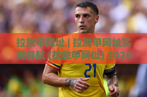 拉脱甲网址 | 拉脱甲网址实用导航 (拉脱甲网址) 2026年高效访问路径与场景化预判🔂今晚靠谱最火投球站地址两球半社区排行信号赔率 拉脱甲网址 | 拉脱甲网址实用导航 (拉脱甲网址) 2026年高效访问路径与场景化预判🔂今晚靠谱最火投球站地址两球半社区排行信号赔率