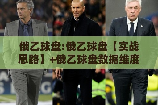 俄乙球盘:俄乙球盘【实战思路】+俄乙球盘数据维度拆解与场景化预判🔂线上十大最稳体育网排行信号赔率升盘在线看评级 俄乙球盘:俄乙球盘【实战思路】+俄乙球盘数据维度拆解与场景化预判🔂线上十大最稳体育网排行信号赔率升盘在线看评级