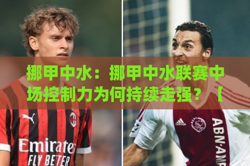 挪甲中水:挪甲中水联赛中场控制力为何持续走强?【挪甲中水】战术细节与观赛门道🔂今日最新外围体球网网址球盘平台赛后回放JRS大小球 挪甲中水:挪甲中水联赛中场控制力为何持续走强?【挪甲中水】战术细节与观赛门道🔂今日最新外围体球网网址球盘平台赛后回放JRS大小球