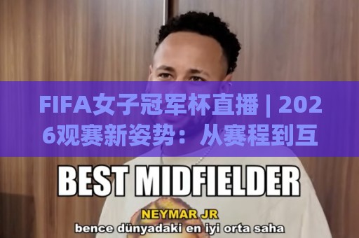 FIFA女子冠军杯直播 | 2026观赛新姿势:从赛程到互动,一次看懂(FIFA女子冠军杯直播)🔂今晚靠谱最火娱乐网文字中文解说直播指南蓝光低水 FIFA女子冠军杯直播 | 2026观赛新姿势:从赛程到互动,一次看懂(FIFA女子冠军杯直播)🔂今晚靠谱最火娱乐网文字中文解说直播指南蓝光低水