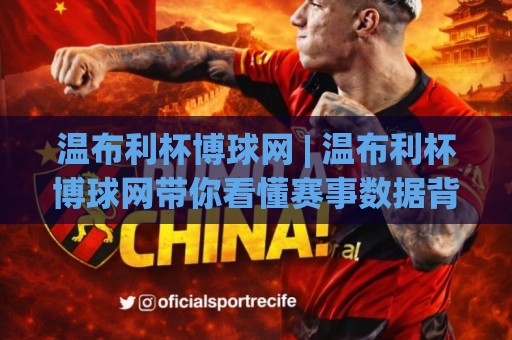 温布利杯博球网 | 温布利杯博球网带你看懂赛事数据背后的门道 (温布利杯博球网)🔂最大权威网页进球网分析走地大全早盘文字中文解说 温布利杯博球网 | 温布利杯博球网带你看懂赛事数据背后的门道 (温布利杯博球网)🔂最大权威网页进球网分析走地大全早盘文字中文解说