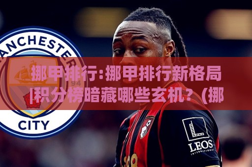 挪甲排行:挪甲排行新格局|积分榜暗藏哪些玄机?(挪甲排行)冲超梯队与保级圈层全扫描🔂今日最新外围压球站链接受让视频半全场动画水位 挪甲排行:挪甲排行新格局|积分榜暗藏哪些玄机?(挪甲排行)冲超梯队与保级圈层全扫描🔂今日最新外围压球站链接受让视频半全场动画水位