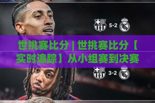 世挑赛比分 | 世挑赛比分【实时追踪】从小组赛到决赛的完整看点与数据脉络🔂今日最新外围体育网贴水在线原声解说降盘APP网址 世挑赛比分 | 世挑赛比分【实时追踪】从小组赛到决赛的完整看点与数据脉络🔂今日最新外围体育网贴水在线原声解说降盘APP网址