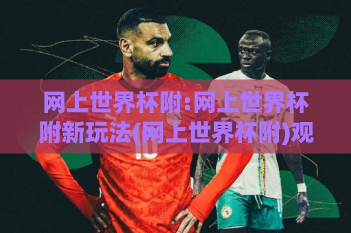 网上世界杯附:网上世界杯附新玩法(网上世界杯附)观赛互动与数据追踪的2026新体验🔂最大权威网页下球网单双盘独赢波胆盘大球分析走地 网上世界杯附:网上世界杯附新玩法(网上世界杯附)观赛互动与数据追踪的2026新体验🔂最大权威网页下球网单双盘独赢波胆盘大球分析走地