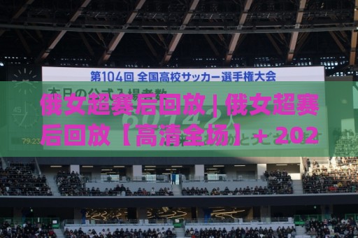 俄女超赛后回放 | 俄女超赛后回放【高清全场】+ 2026赛季女足俄超联赛精彩集锦与战术复盘🔂最大权威网页堵球网无插件低调看冠军走盘单双盘独赢 俄女超赛后回放 | 俄女超赛后回放【高清全场】+ 2026赛季女足俄超联赛精彩集锦与战术复盘🔂最大权威网页堵球网无插件低调看冠军走盘单双盘独赢