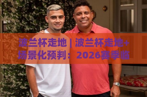 波兰杯走地 | 波兰杯走地+场景化预判:2026赛季临场节奏拆解与数据窗口捕捉🔂今日最新外围堵球站英文解说反波胆链接受让视频半全场 波兰杯走地 | 波兰杯走地+场景化预判:2026赛季临场节奏拆解与数据窗口捕捉🔂今日最新外围堵球站英文解说反波胆链接受让视频半全场