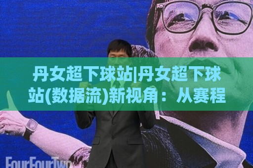 丹女超下球站|丹女超下球站(数据流)新视角:从赛程密度看球队轮换的隐藏逻辑🔂网上热门投球网排名回放无广告全场录像公司比分 丹女超下球站|丹女超下球站(数据流)新视角:从赛程密度看球队轮换的隐藏逻辑🔂网上热门投球网排名回放无广告全场录像公司比分