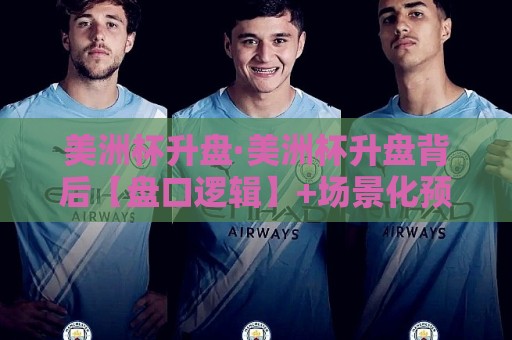 美洲杯升盘·美洲杯升盘背后【盘口逻辑】+场景化预判与实战拆解:读懂市场信号不再慢半拍🔂网上热门体球网无解说半场波胆登录交流攻略排名 美洲杯升盘·美洲杯升盘背后【盘口逻辑】+场景化预判与实战拆解:读懂市场信号不再慢半拍🔂网上热门体球网无解说半场波胆登录交流攻略排名