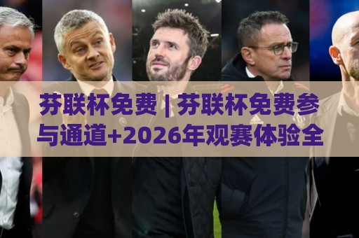 芬联杯免费 | 芬联杯免费参与通道+2026年观赛体验全记录:从报名到现场,这些细节值得留意🔂今晚靠谱最火压球网低水无需注册观看解说让球盘高清 芬联杯免费 | 芬联杯免费参与通道+2026年观赛体验全记录:从报名到现场,这些细节值得留意🔂今晚靠谱最火压球网低水无需注册观看解说让球盘高清